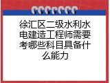 徐汇区二级水利水电建造工程师需要考哪些科目具备什么能力