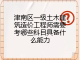 津南区一级土木建筑造价工程师需要考哪些科目具备什么能力