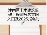 津南区土木建筑监理工程师报名官网入口及2025报名时间