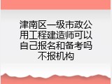 津南区一级市政公用工程建造师可以自己报名和备考吗不报机构