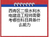西青区二级水利水电建造工程师需要考哪些科目具备什么能力