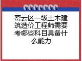 密云区一级土木建筑造价工程师需要考哪些科目具备什么能力