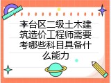 丰台区二级土木建筑造价工程师需要考哪些科目具备什么能力