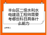 丰台区二级水利水电建造工程师需要考哪些科目具备什么能力