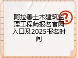 阿拉善土木建筑监理工程师报名官网入口及2025报名时间