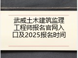 武威土木建筑监理工程师报名官网入口及2025报名时间
