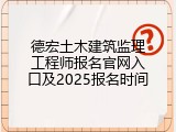 德宏土木建筑监理工程师报名官网入口及2025报名时间