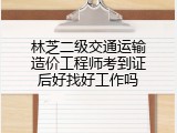 林芝二级交通运输造价工程师考到证后好找好工作吗