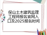 保山土木建筑监理工程师报名官网入口及2025报名时间