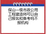 保山一级市政公用工程建造师可以自己报名和备考吗不报机构
