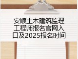 安顺土木建筑监理工程师报名官网入口及2025报名时间