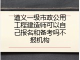 遵义一级市政公用工程建造师可以自己报名和备考吗不报机构