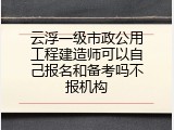 云浮一级市政公用工程建造师可以自己报名和备考吗不报机构