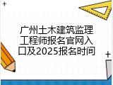 广州土木建筑监理工程师报名官网入口及2025报名时间