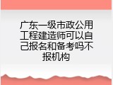 广东一级市政公用工程建造师可以自己报名和备考吗不报机构