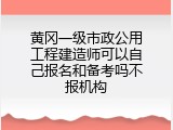 黄冈一级市政公用工程建造师可以自己报名和备考吗不报机构
