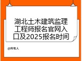 湖北土木建筑监理工程师报名官网入口及2025报名时间