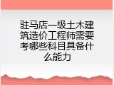 驻马店一级土木建筑造价工程师需要考哪些科目具备什么能力