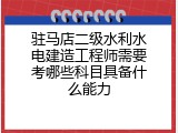 驻马店二级水利水电建造工程师需要考哪些科目具备什么能力