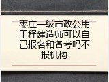 枣庄一级市政公用工程建造师可以自己报名和备考吗不报机构