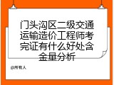 门头沟区二级交通运输造价工程师考完证有什么好处含金量分析