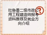 吐鲁番二级市政公用工程建造师报考资料推荐及就业方向介绍