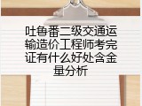 吐鲁番二级交通运输造价工程师考完证有什么好处含金量分析