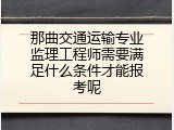 那曲交通运输专业监理工程师需要满足什么条件才能报考呢