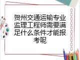 贺州交通运输专业监理工程师需要满足什么条件才能报考呢
