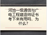 河池一级通信与广电工程建造师证书考下来有用吗，为什么？