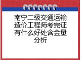 南宁二级交通运输造价工程师考完证有什么好处含金量分析
