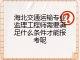 海北交通运输专业监理工程师需要满足什么条件才能报考呢