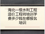 海北一级水利工程造价工程师培训学费多少钱在哪报名培训