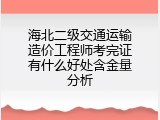 海北二级交通运输造价工程师考完证有什么好处含金量分析