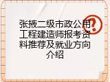 张掖二级市政公用工程建造师报考资料推荐及就业方向介绍