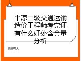 平凉二级交通运输造价工程师考完证有什么好处含金量分析