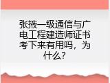 张掖一级通信与广电工程建造师证书考下来有用吗，为什么？