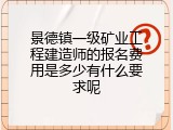 景德镇一级矿业工程建造师的报名费用是多少有什么要求呢