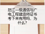 怒江一级通信与广电工程建造师证书考下来有用吗，为什么？