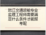 怒江交通运输专业监理工程师需要满足什么条件才能报考呢