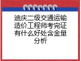 迪庆二级交通运输造价工程师考完证有什么好处含金量分析