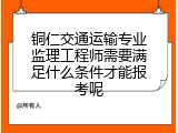 铜仁交通运输专业监理工程师需要满足什么条件才能报考呢