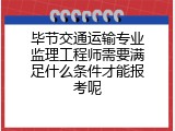 毕节交通运输专业监理工程师需要满足什么条件才能报考呢