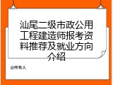 汕尾二级市政公用工程建造师报考资料推荐及就业方向介绍