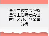 深圳二级交通运输造价工程师考完证有什么好处含金量分析
