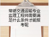 常德交通运输专业监理工程师需要满足什么条件才能报考呢
