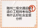 随州二级交通运输造价工程师考完证有什么好处含金量分析