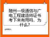 随州一级通信与广电工程建造师证书考下来有用吗，为什么？