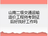 山南二级交通运输造价工程师考到证后好找好工作吗