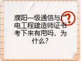濮阳一级通信与广电工程建造师证书考下来有用吗，为什么？